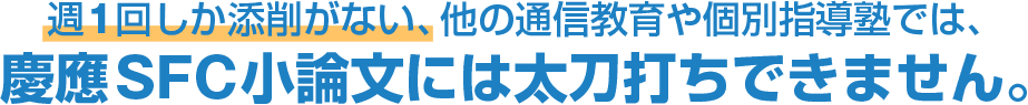 週1回しか添削がない、他の通信教育や個別指導塾では、慶應SFC小論文には太刀打ちできません。