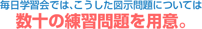 毎日学習会では、こうした図示問題については数十の練習問題を用意。