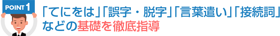 「てにをは」「誤字・脱字」「言葉遣い」「接続詞」などの基礎を徹底指導